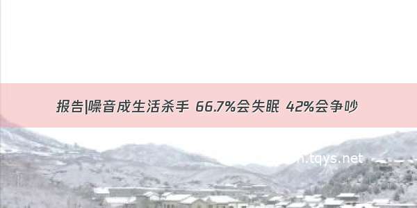 报告|噪音成生活杀手 66.7%会失眠 42%会争吵