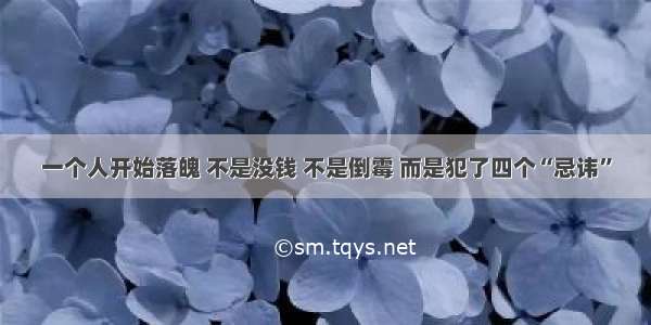 一个人开始落魄 不是没钱 不是倒霉 而是犯了四个“忌讳”