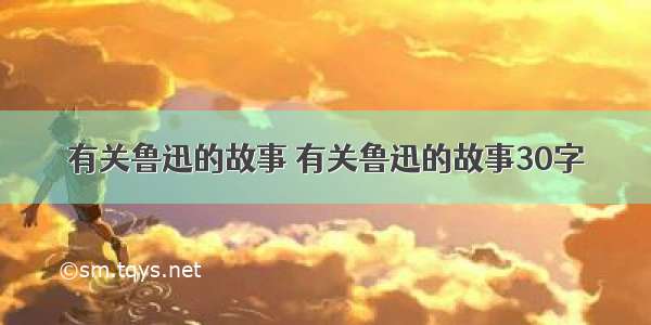 有关鲁迅的故事 有关鲁迅的故事30字