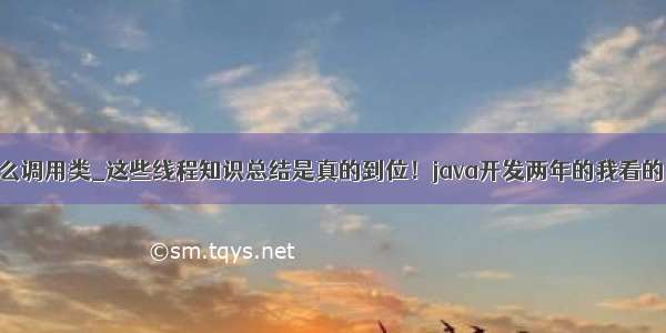 线程中这么调用类_这些线程知识总结是真的到位！java开发两年的我看的目瞪口呆