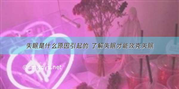 失眠是什么原因引起的 了解失眠才能攻克失眠