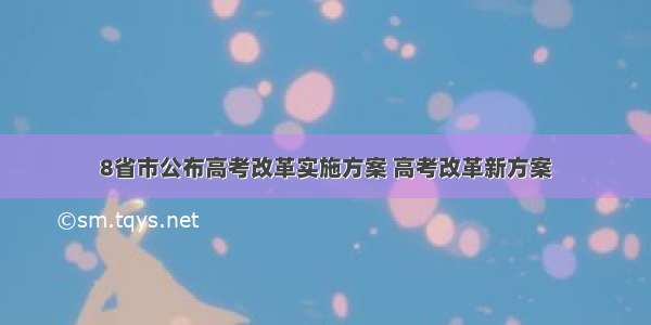 8省市公布高考改革实施方案 高考改革新方案