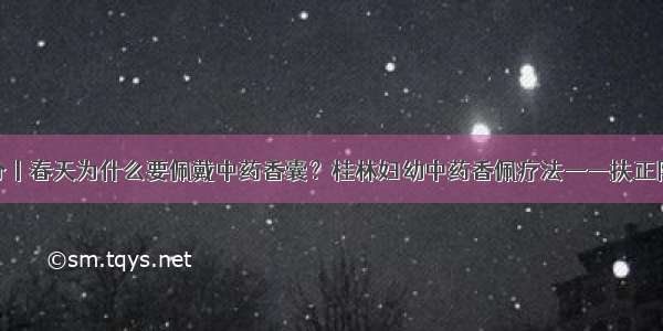 春分丨春天为什么要佩戴中药香囊？桂林妇幼中药香佩疗法——扶正防疫