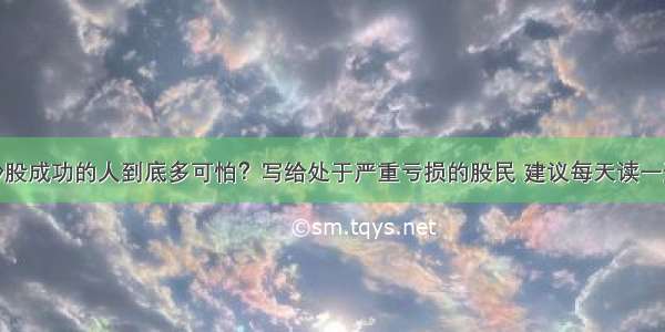 炒股成功的人到底多可怕？写给处于严重亏损的股民 建议每天读一遍