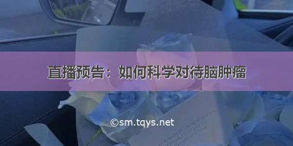 直播预告：如何科学对待脑肿瘤