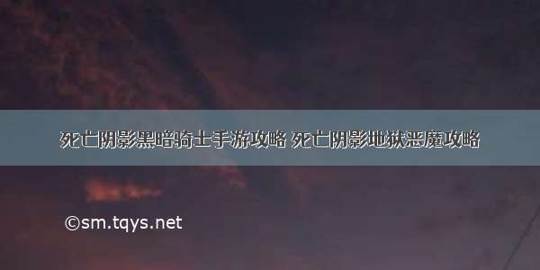 死亡阴影黑暗骑士手游攻略 死亡阴影地狱恶魔攻略