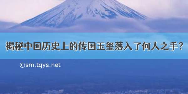 揭秘中国历史上的传国玉玺落入了何人之手？