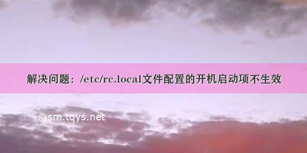 解决问题：/etc/rc.local文件配置的开机启动项不生效