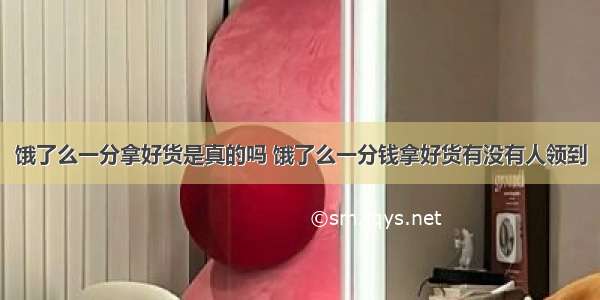 饿了么一分拿好货是真的吗 饿了么一分钱拿好货有没有人领到