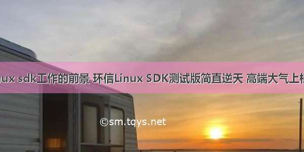 Linux sdk工作的前景 环信Linux SDK测试版简直逆天 高端大气上档次