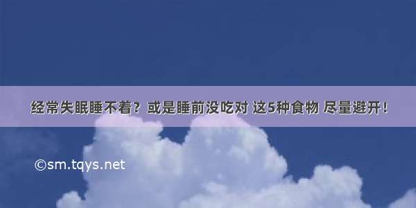 经常失眠睡不着？或是睡前没吃对 这5种食物 尽量避开！