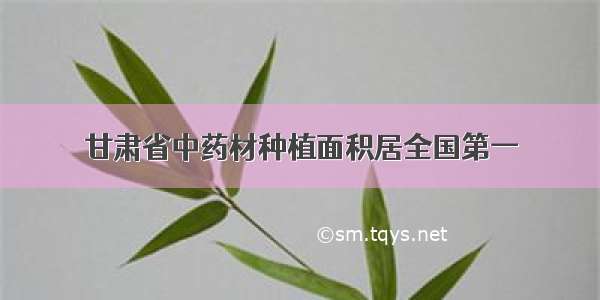 甘肃省中药材种植面积居全国第一