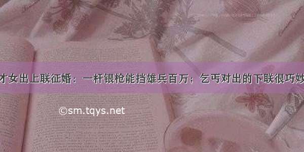 才女出上联征婚：一杆银枪能挡雄兵百万；乞丐对出的下联很巧妙！