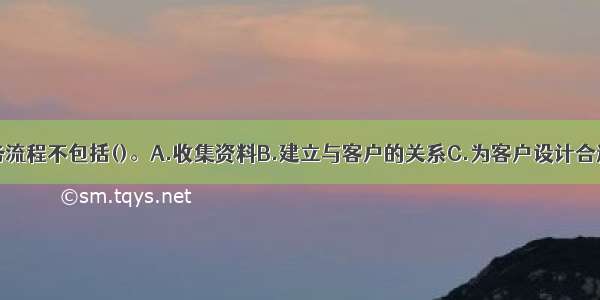 个人理财业务流程不包括()。A.收集资料B.建立与客户的关系C.为客户设计合适的产品或产