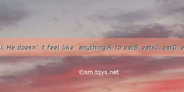 He is ill. He doesn’t feel like  anything.A. to eatB. eatsC. eatD. eating