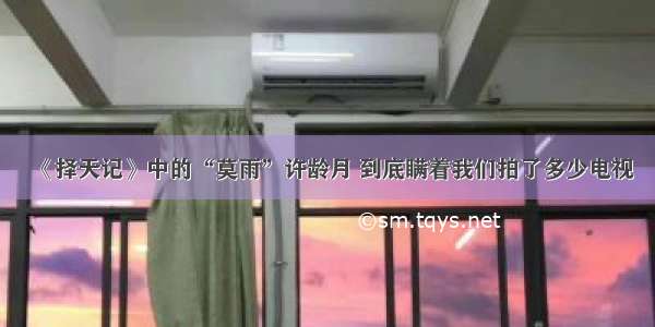 《择天记》中的“莫雨”许龄月 到底瞒着我们拍了多少电视