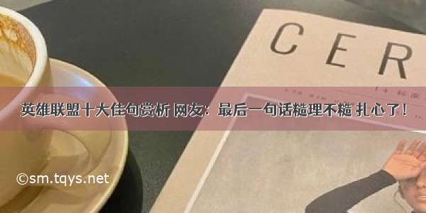 英雄联盟十大佳句赏析 网友：最后一句话糙理不糙 扎心了！