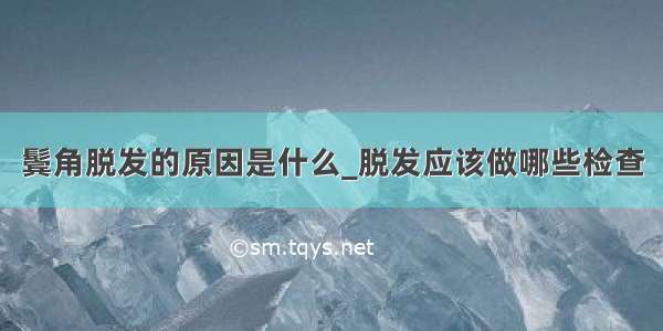 鬓角脱发的原因是什么_脱发应该做哪些检查