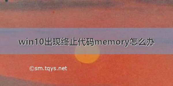 win10出现终止代码memory怎么办