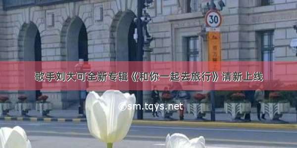 歌手刘大可全新专辑《和你一起去旅行》清新上线