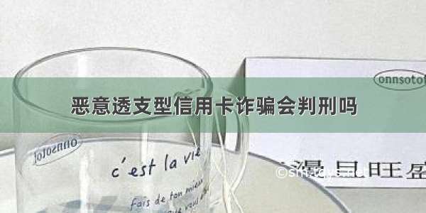 恶意透支型信用卡诈骗会判刑吗