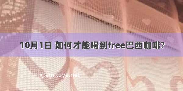 10月1日 如何才能喝到free巴西咖啡?