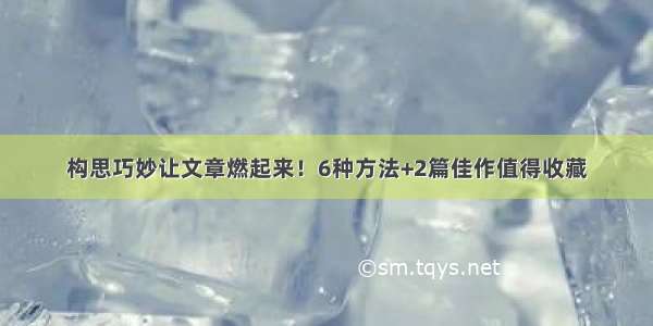 构思巧妙让文章燃起来！6种方法+2篇佳作值得收藏