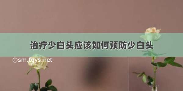 治疗少白头应该如何预防少白头