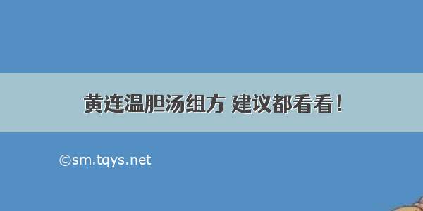 黄连温胆汤组方 建议都看看！