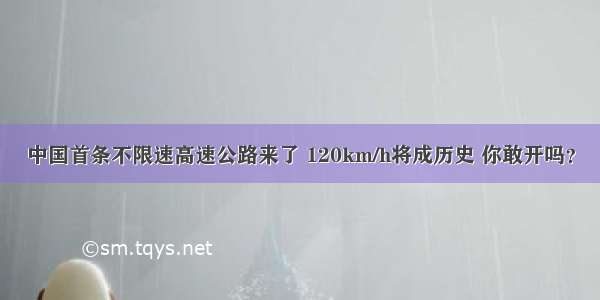 中国首条不限速高速公路来了 120km/h将成历史 你敢开吗？