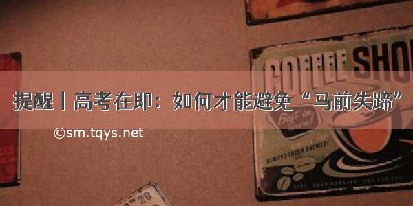 提醒丨高考在即：如何才能避免“马前失蹄”