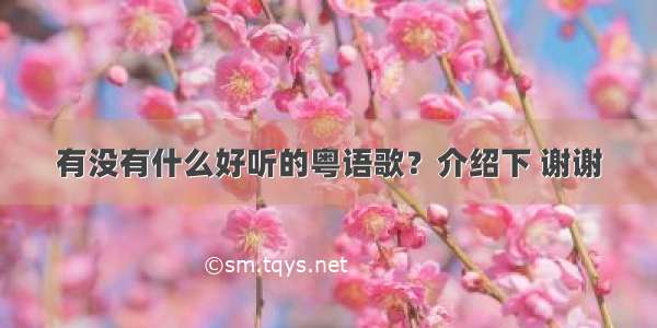 有没有什么好听的粤语歌？介绍下 谢谢