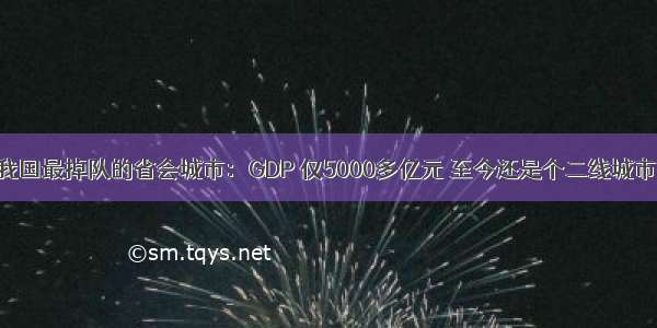 我国最掉队的省会城市：GDP 仅5000多亿元 至今还是个二线城市