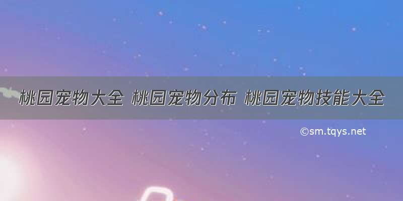 桃园宠物大全 桃园宠物分布 桃园宠物技能大全