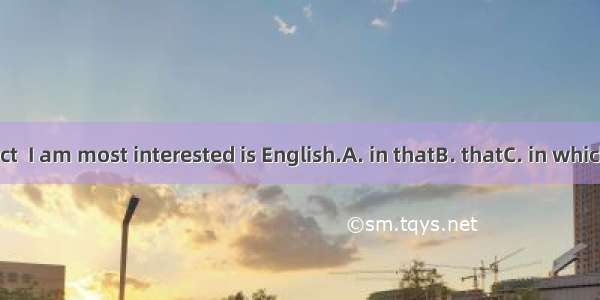 The subject  I am most interested is English.A. in thatB. thatC. in whichD. which