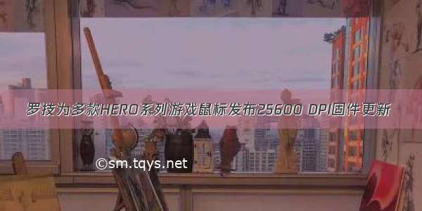 罗技为多款HERO系列游戏鼠标发布25600 DPI固件更新