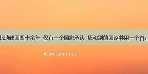 此地建国四十余年  仅有一个国家承认  还和别的国家共用一个首都