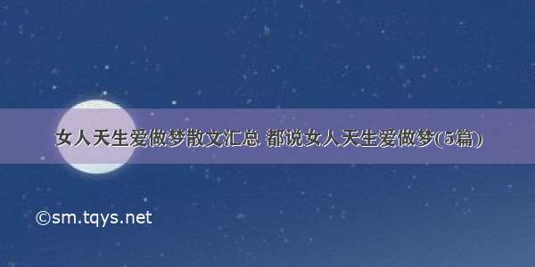 女人天生爱做梦散文汇总 都说女人天生爱做梦(5篇)