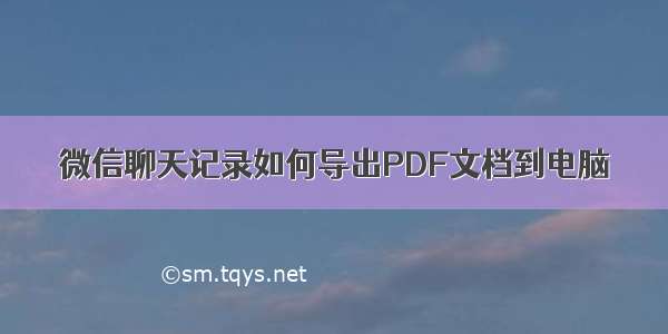 微信聊天记录如何导出PDF文档到电脑