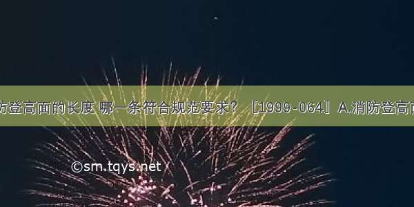 下列有关消防登高面的长度 哪一条符合规范要求？［1999-064］A.消防登高面的宽度至少