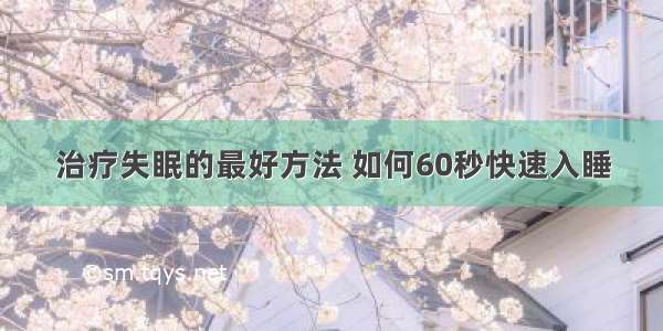 治疗失眠的最好方法 如何60秒快速入睡