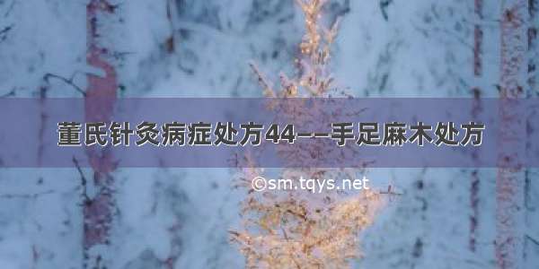 董氏针灸病症处方44——手足麻木处方