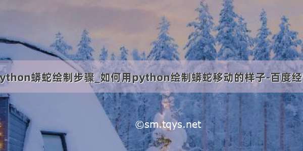 python蟒蛇绘制步骤_如何用python绘制蟒蛇移动的样子-百度经验