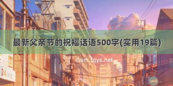 最新父亲节的祝福话语500字(实用19篇)