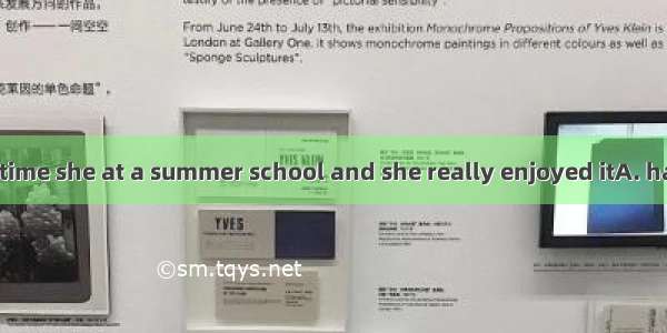 It was the first time she at a summer school and she really enjoyed itA. has been.B. was.