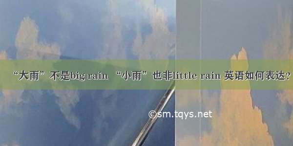 “大雨”不是big rain “小雨”也非little rain 英语如何表达？