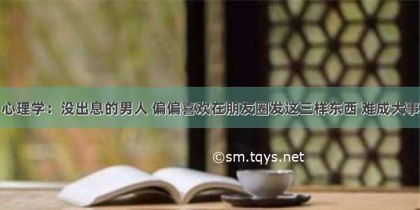 心理学：没出息的男人 偏偏喜欢在朋友圈发这三样东西 难成大事