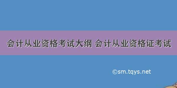 会计从业资格考试大纲 会计从业资格证考试