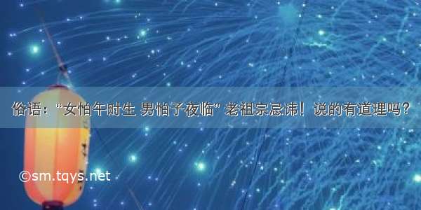 俗语：“女怕午时生 男怕子夜临” 老祖宗忌讳！说的有道理吗？