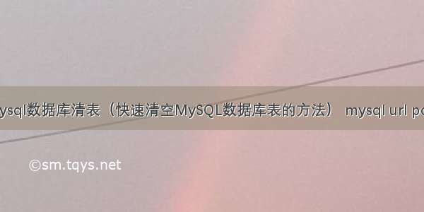 mysql数据库清表（快速清空MySQL数据库表的方法） mysql url port